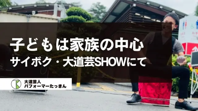 子どもは家族の中心 | サイボク・大道芸SHOWにて
